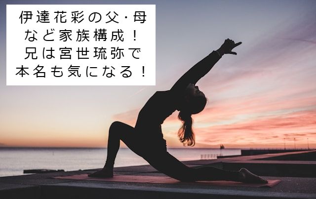 ヨガをしている女性の画像 記事タイトル：伊達花彩の父･母など家族構成！兄は宮世琉弥で本名も気になる！