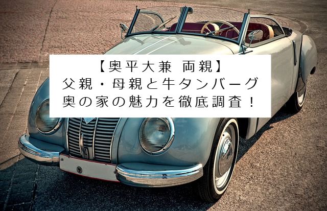 クラシックカーの画像 記事タイトル：【奥平大兼 両親】父親・母親と牛タンバーグ奥の家の魅力を徹底調査！