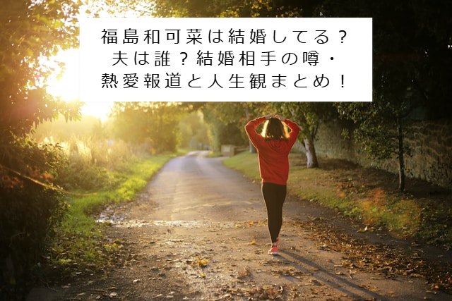 福島和可菜さんの走っているイメージ写真 記事タイトル：福島和可菜は結婚してる？夫は誰？結婚相手の噂・熱愛報道と人生観まとめ！