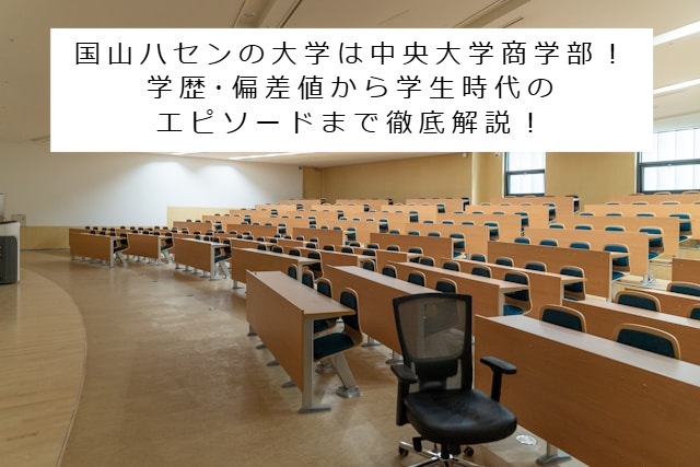 国山ハセンの大学のイメージ写真 記事タイトル：国山ハセンの大学は中央大学商学部！学歴･偏差値から学生時代のエピソードまで徹底解説！