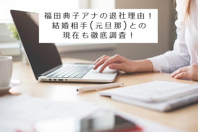 福田典子アナの退社理由のイメージ写真 記事タイトル：福田典子アナの退社理由！結婚相手(元旦那)との現在も徹底調査！